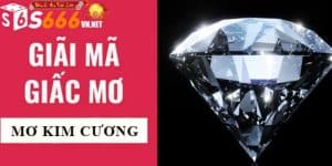 Cùng S666 Casino Giải Mã Giấc Mơ Thấy Kim Cương Nên Đánh Gì?