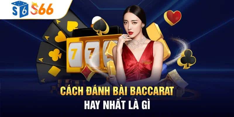 cách đánh bài Baccarat hay nhất như thế nào 